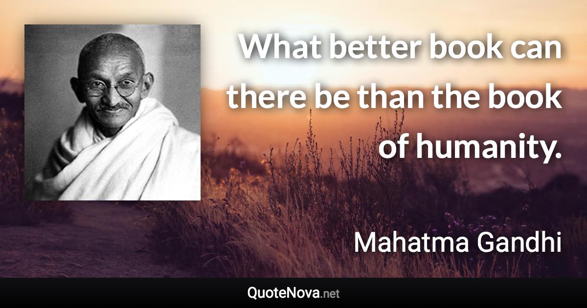 What better book can there be than the book of humanity. - Mahatma Gandhi quote