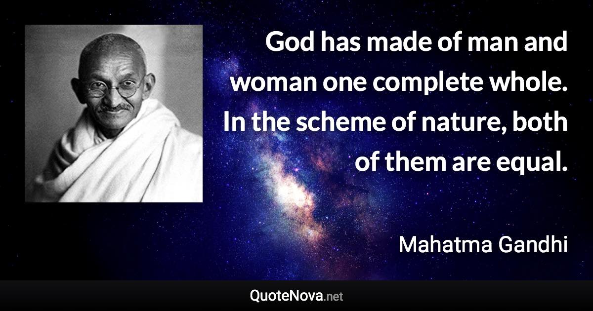 God has made of man and woman one complete whole. In the scheme of nature, both of them are equal. - Mahatma Gandhi quote