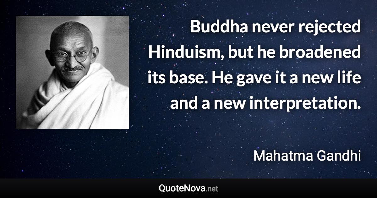 Buddha never rejected Hinduism, but he broadened its base. He gave it a new life and a new interpretation. - Mahatma Gandhi quote