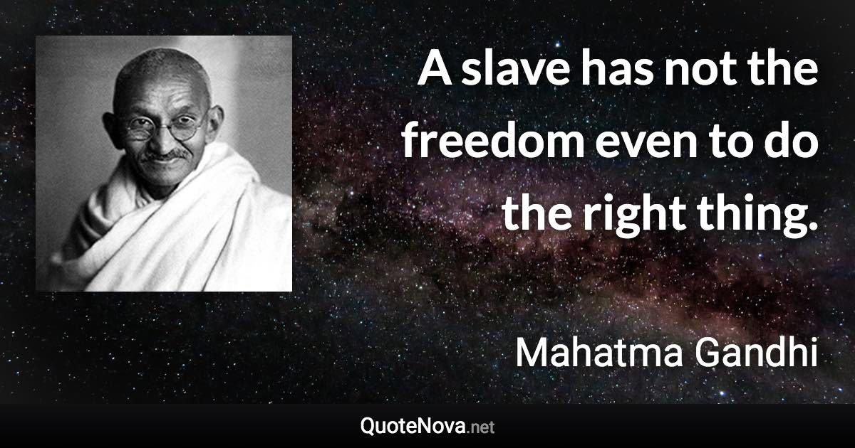 A slave has not the freedom even to do the right thing. - Mahatma Gandhi quote