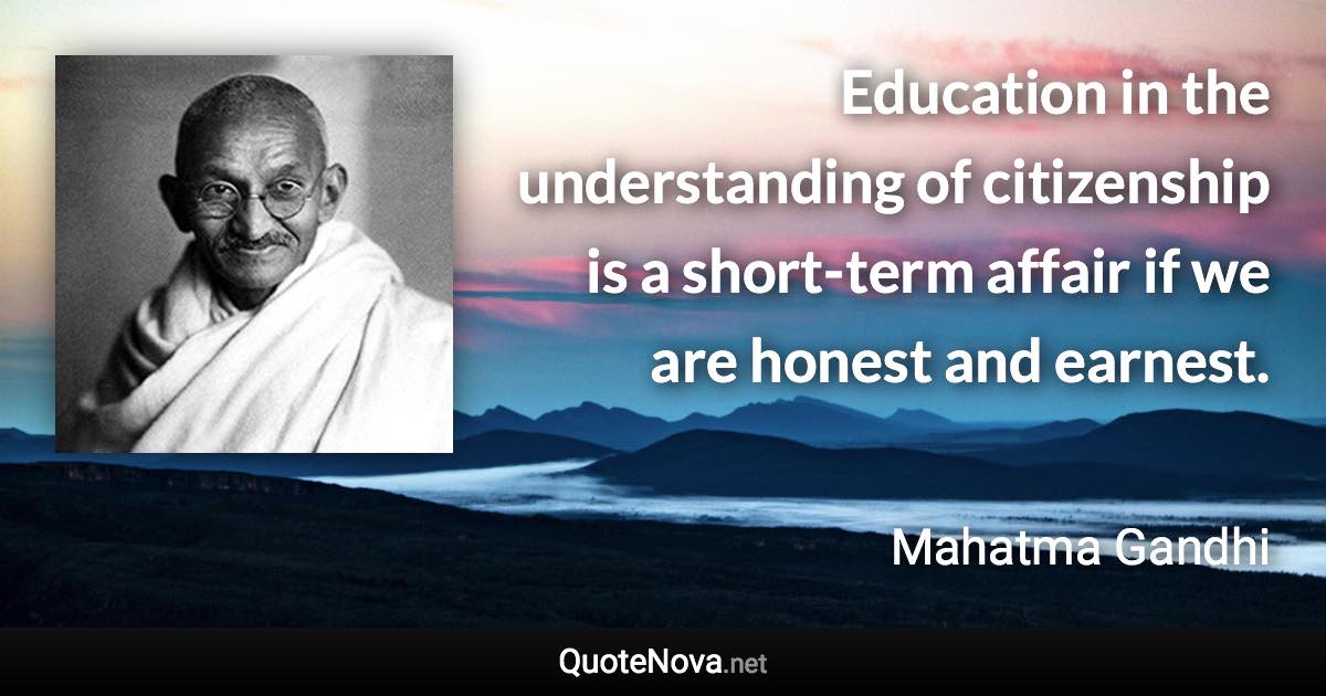 Education in the understanding of citizenship is a short-term affair if we are honest and earnest. - Mahatma Gandhi quote