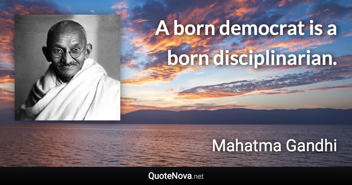 A born democrat is a born disciplinarian. - Mahatma Gandhi quote