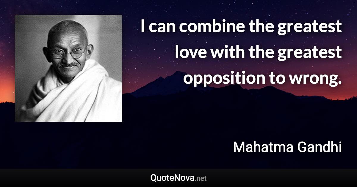 I can combine the greatest love with the greatest opposition to wrong. - Mahatma Gandhi quote