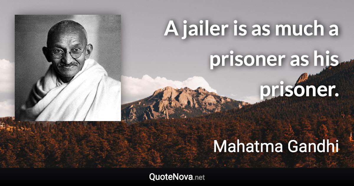 A jailer is as much a prisoner as his prisoner. - Mahatma Gandhi quote