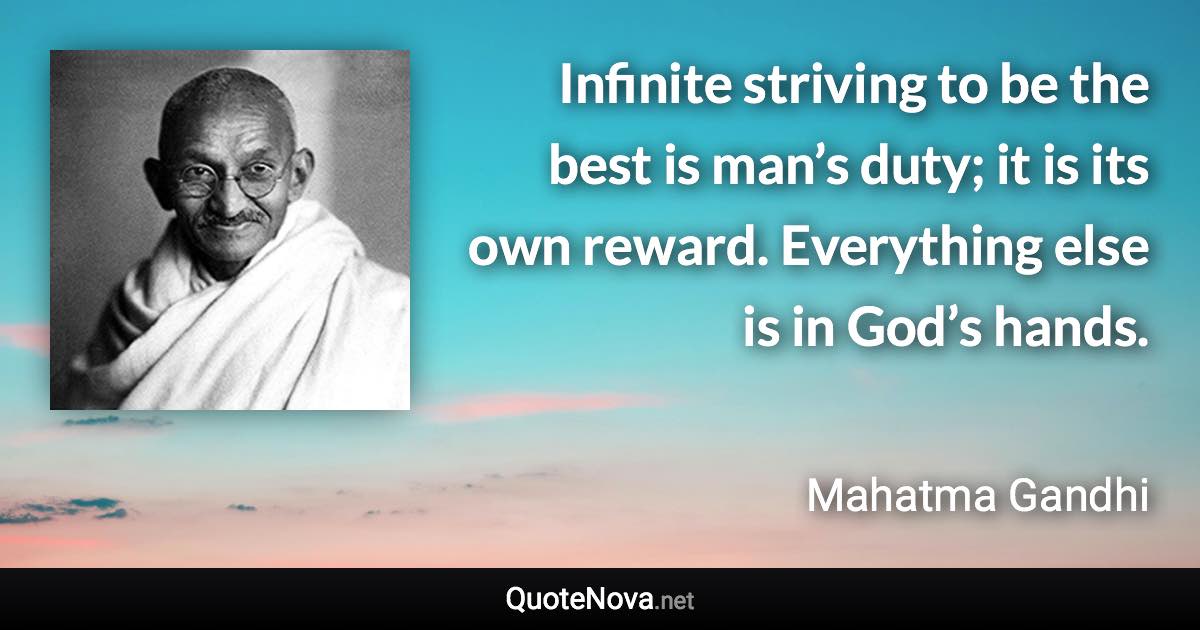 Infinite striving to be the best is man’s duty; it is its own reward. Everything else is in God’s hands. - Mahatma Gandhi quote