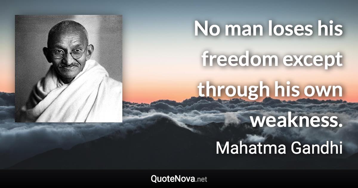 No man loses his freedom except through his own weakness. - Mahatma Gandhi quote