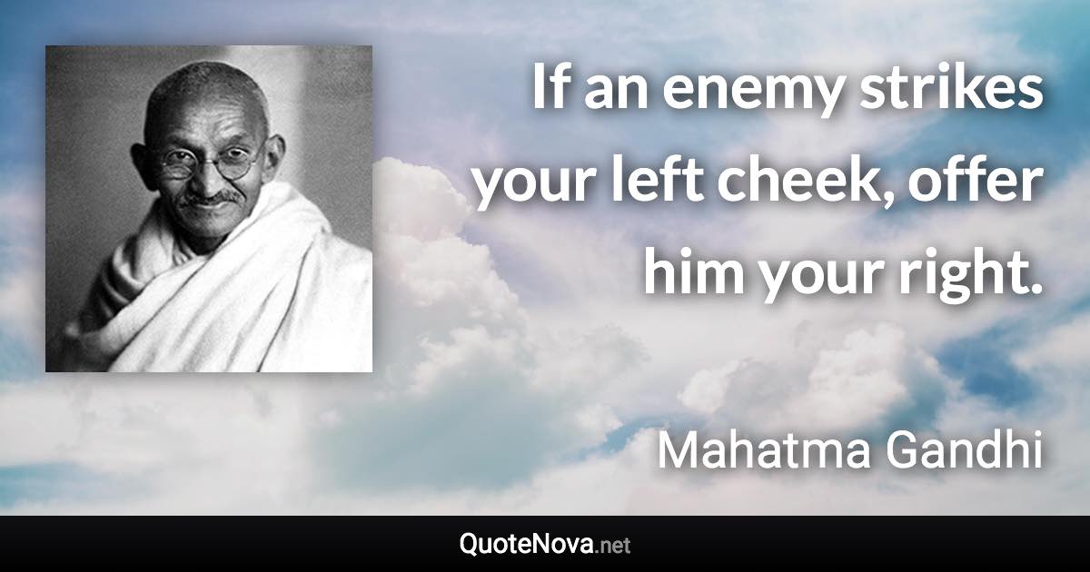 If an enemy strikes your left cheek, offer him your right. - Mahatma Gandhi quote