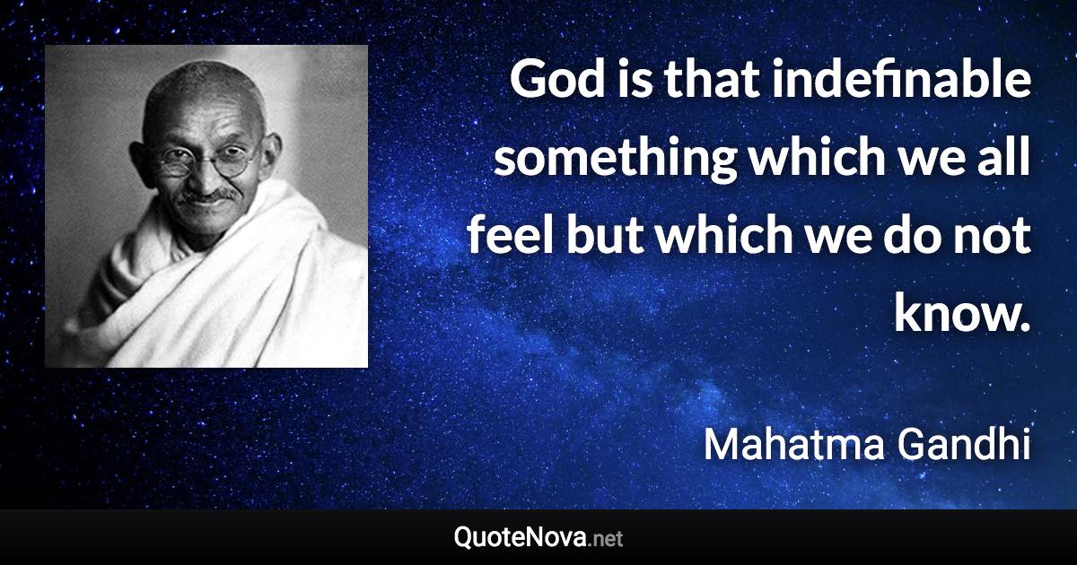 God is that indefinable something which we all feel but which we do not know. - Mahatma Gandhi quote