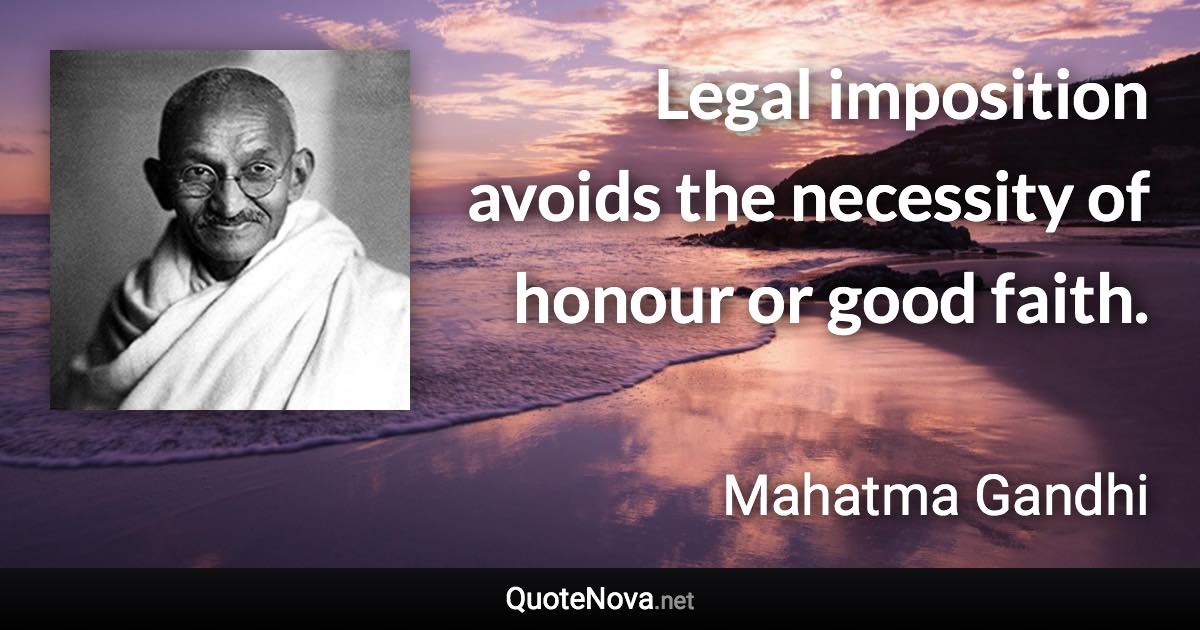 Legal imposition avoids the necessity of honour or good faith. - Mahatma Gandhi quote