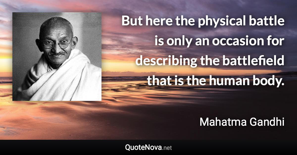 But here the physical battle is only an occasion for describing the battlefield that is the human body. - Mahatma Gandhi quote