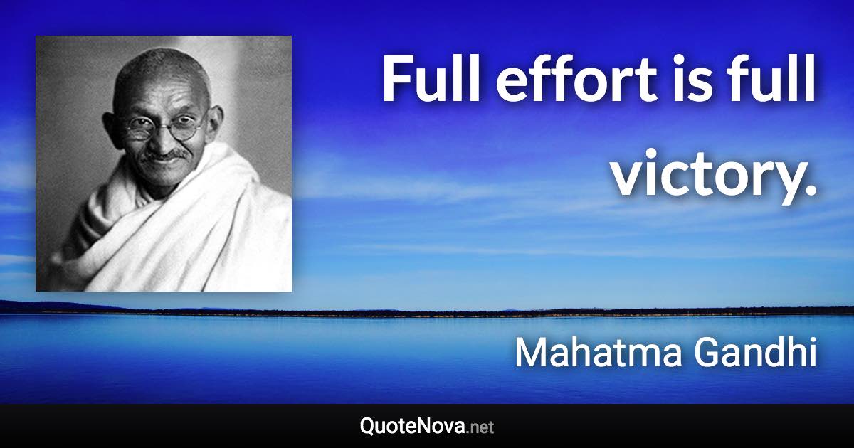Full effort is full victory. - Mahatma Gandhi quote