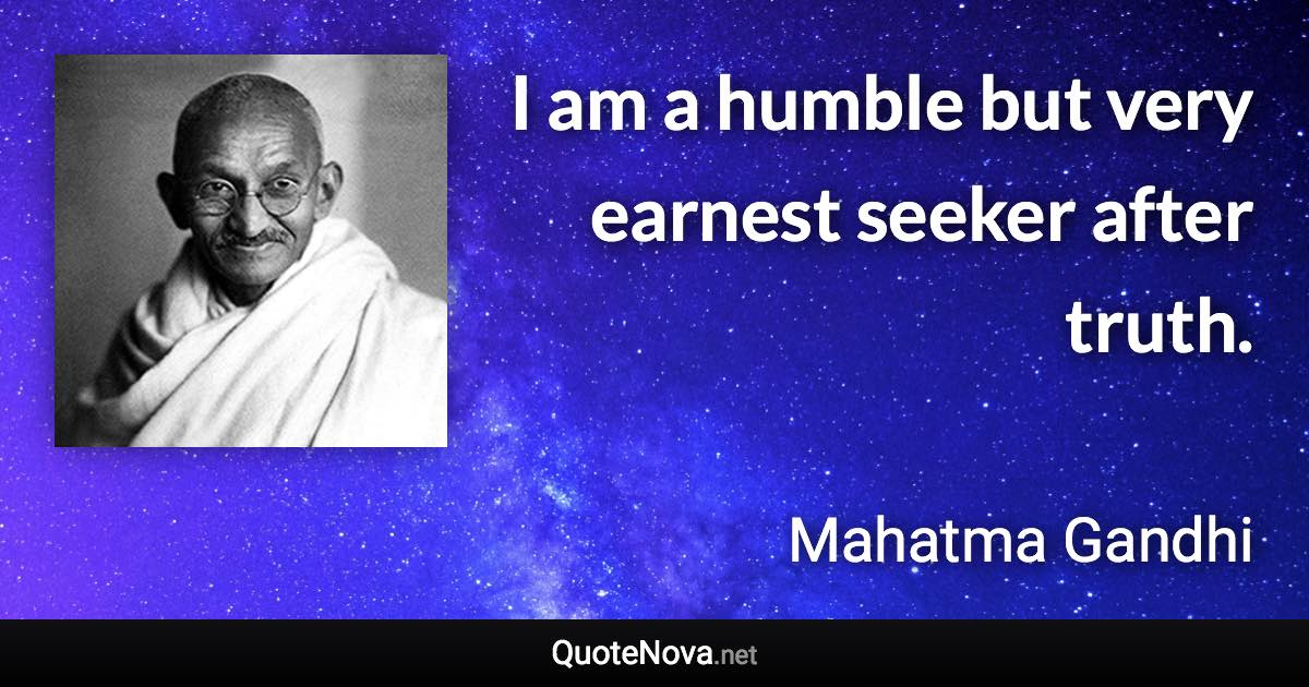 I am a humble but very earnest seeker after truth. - Mahatma Gandhi quote