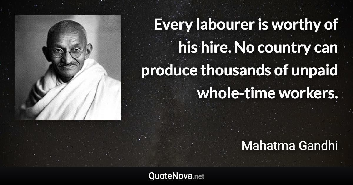 Every labourer is worthy of his hire. No country can produce thousands of unpaid whole-time workers. - Mahatma Gandhi quote