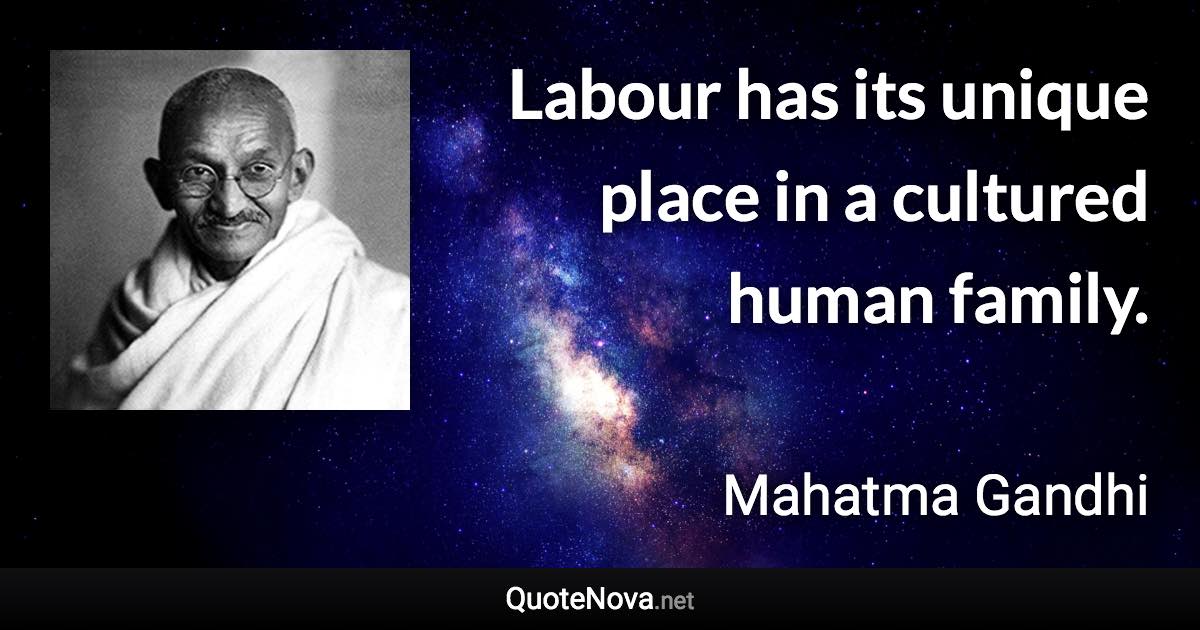 Labour has its unique place in a cultured human family. - Mahatma Gandhi quote