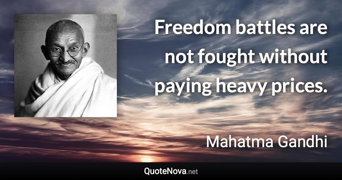 Freedom battles are not fought without paying heavy prices. - Mahatma Gandhi quote