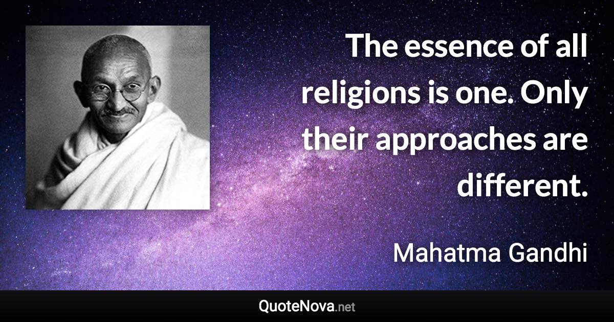 The essence of all religions is one. Only their approaches are different. - Mahatma Gandhi quote