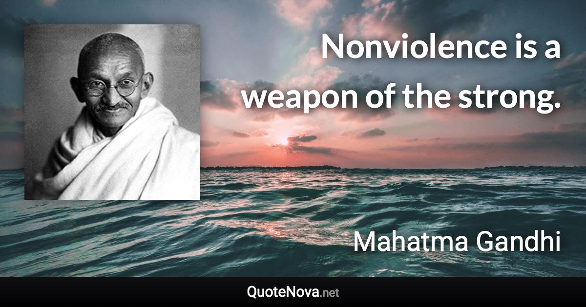 Nonviolence is a weapon of the strong. - Mahatma Gandhi quote