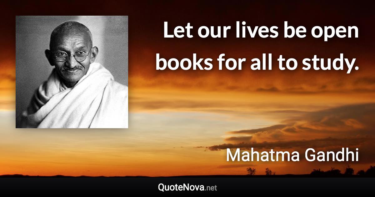 Let our lives be open books for all to study. - Mahatma Gandhi quote