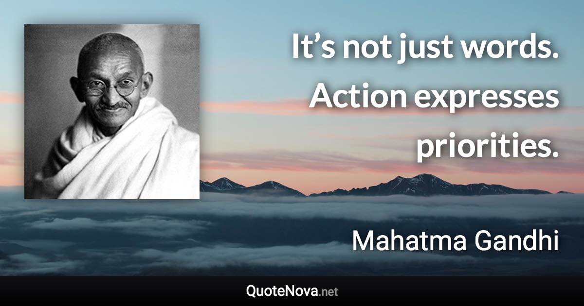 It’s not just words. Action expresses priorities. - Mahatma Gandhi quote