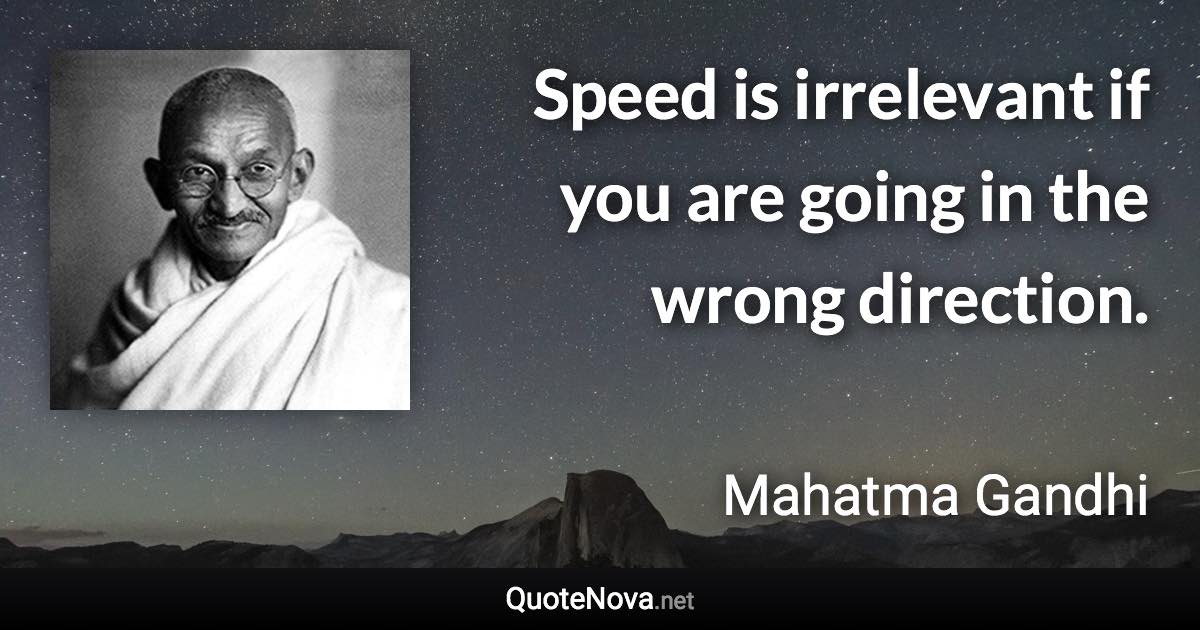 Speed is irrelevant if you are going in the wrong direction. - Mahatma Gandhi quote