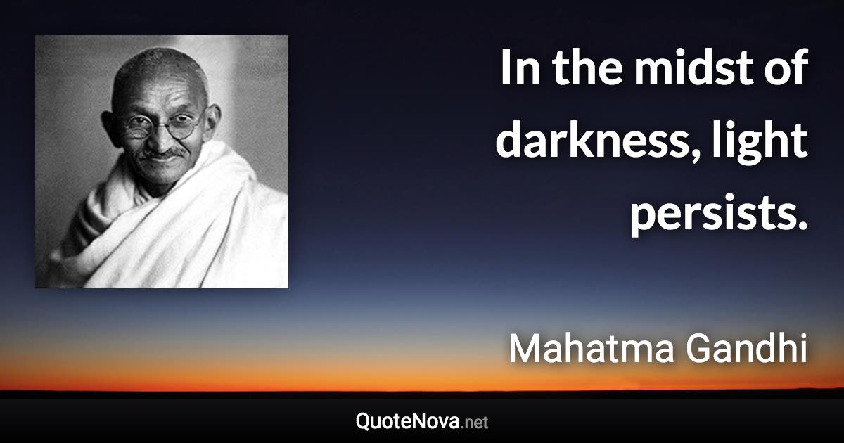 In the midst of darkness, light persists. - Mahatma Gandhi quote