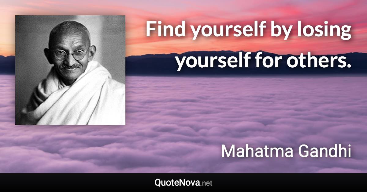 Find yourself by losing yourself for others. - Mahatma Gandhi quote