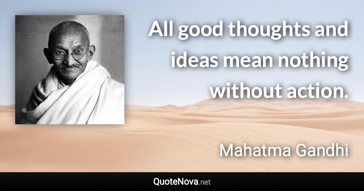 All good thoughts and ideas mean nothing without action. - Mahatma Gandhi quote
