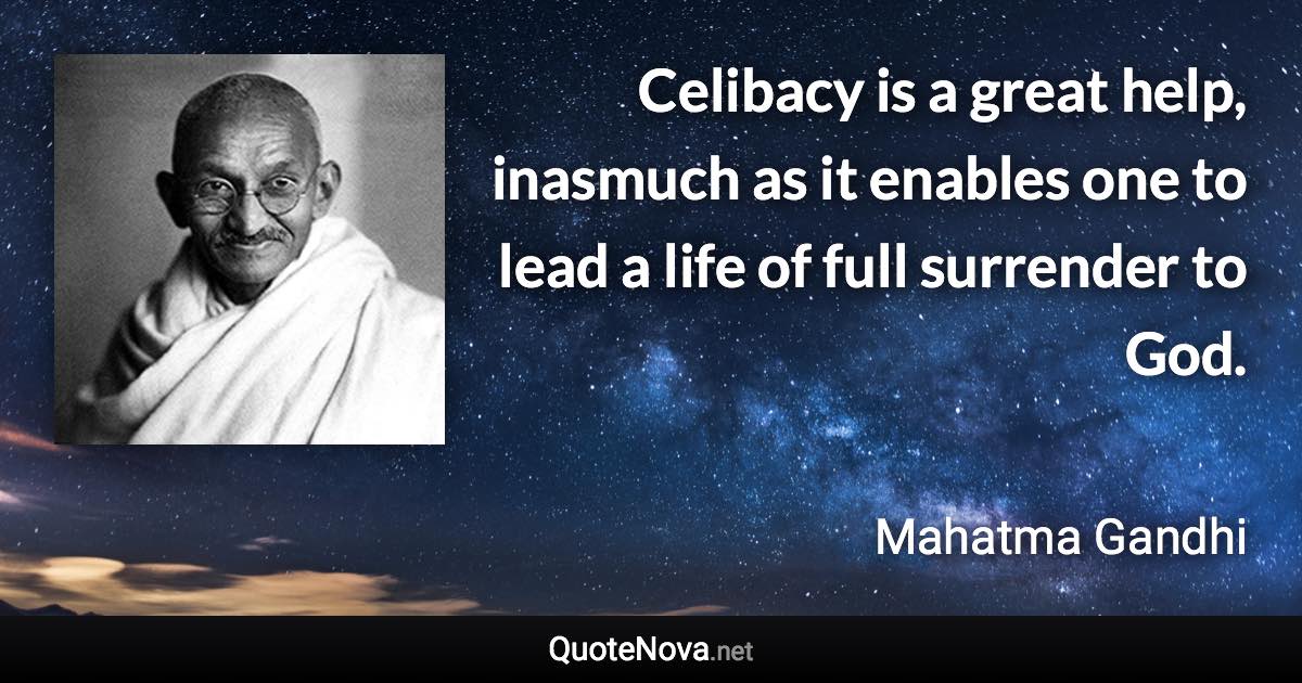 Celibacy is a great help, inasmuch as it enables one to lead a life of full surrender to God. - Mahatma Gandhi quote