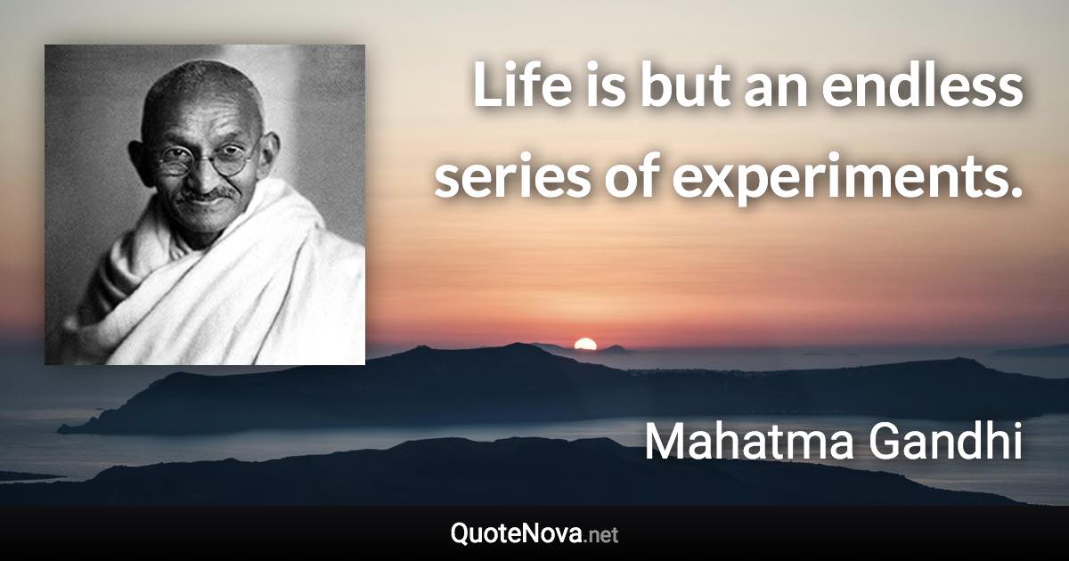 Life is but an endless series of experiments. - Mahatma Gandhi quote