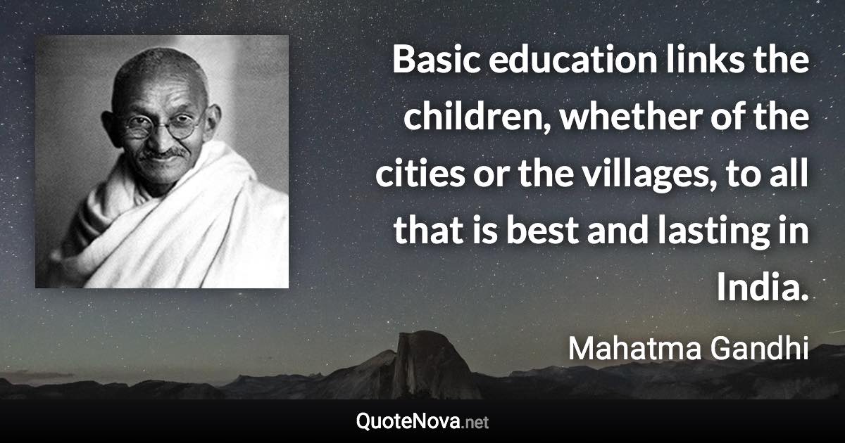 Basic education links the children, whether of the cities or the villages, to all that is best and lasting in India. - Mahatma Gandhi quote