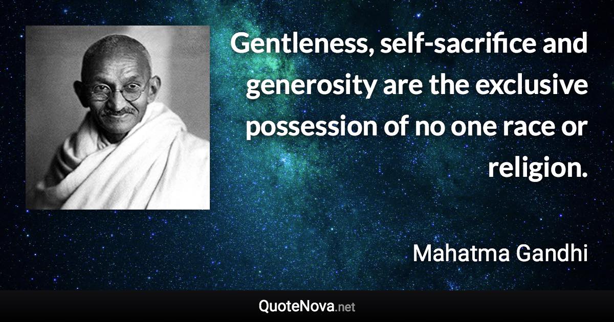 Gentleness, self-sacrifice and generosity are the exclusive possession of no one race or religion. - Mahatma Gandhi quote