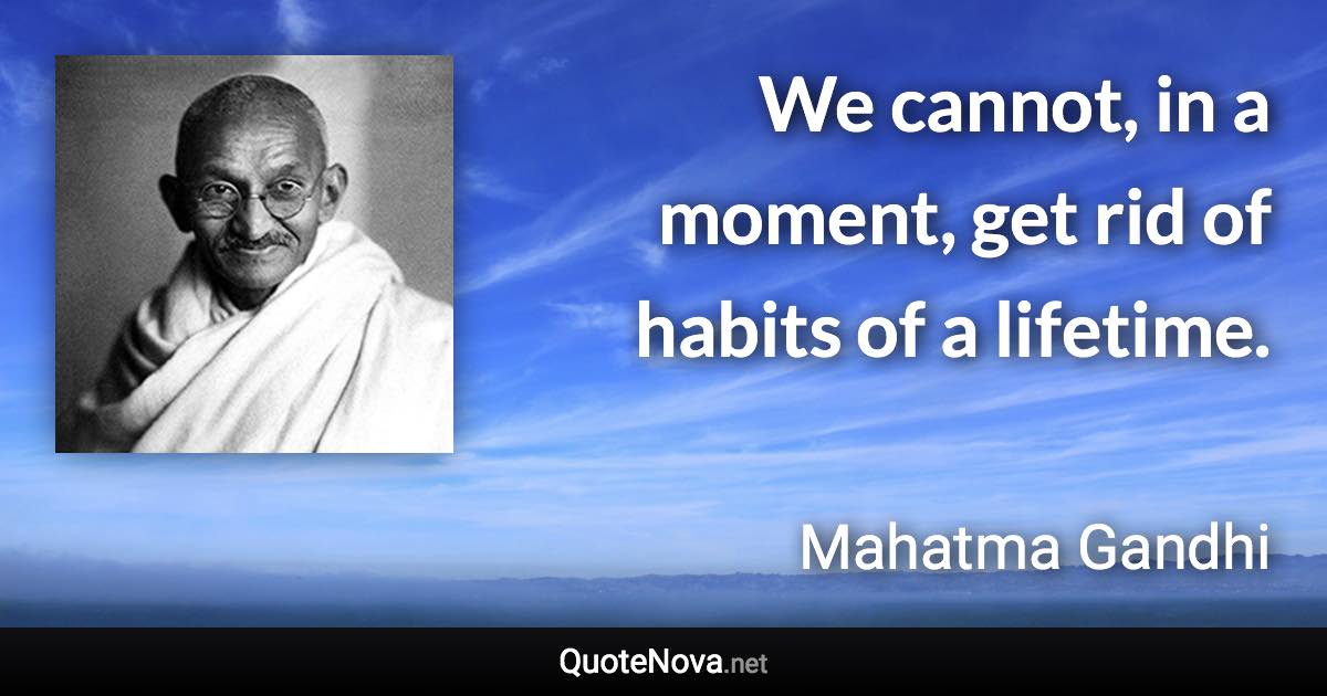 We cannot, in a moment, get rid of habits of a lifetime. - Mahatma Gandhi quote