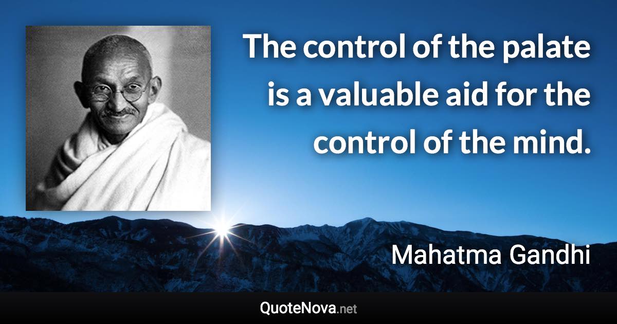 The control of the palate is a valuable aid for the control of the mind. - Mahatma Gandhi quote