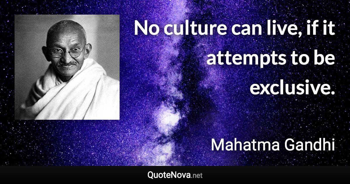 No culture can live, if it attempts to be exclusive. - Mahatma Gandhi quote