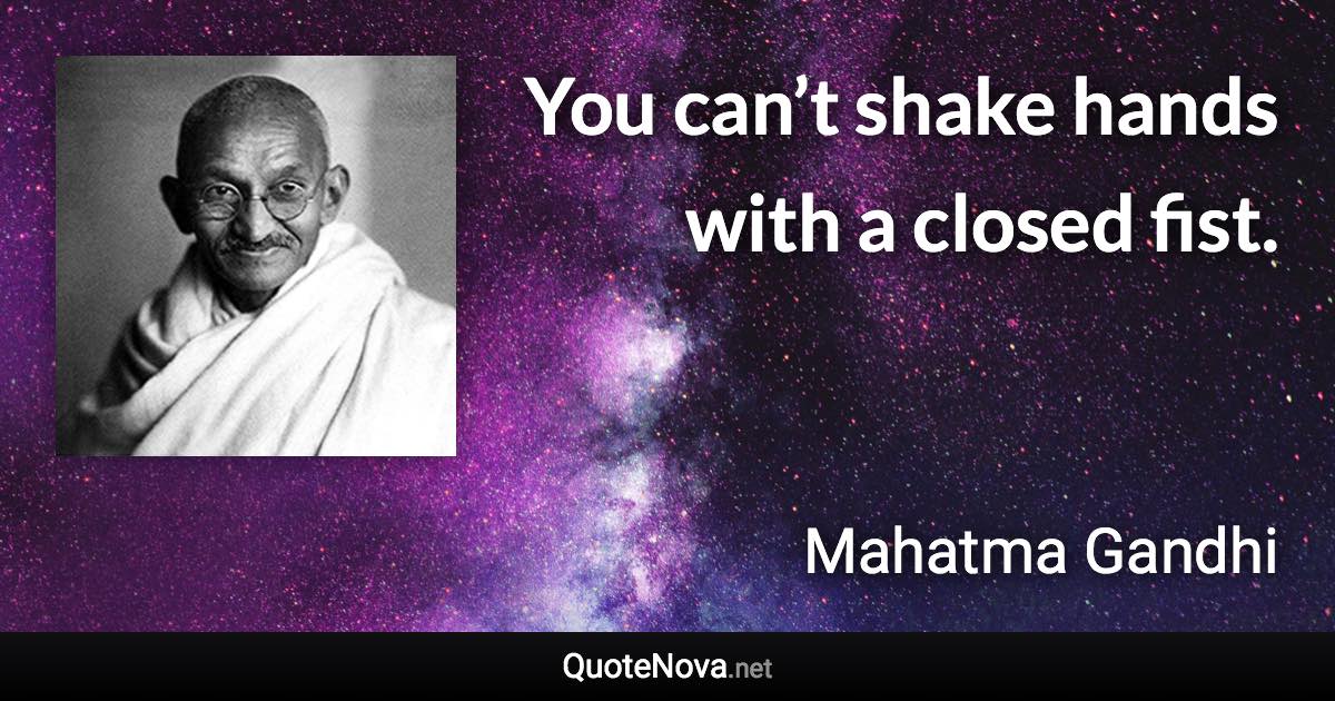 You can’t shake hands with a closed fist. - Mahatma Gandhi quote