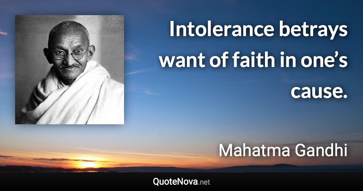 Intolerance betrays want of faith in one’s cause. - Mahatma Gandhi quote