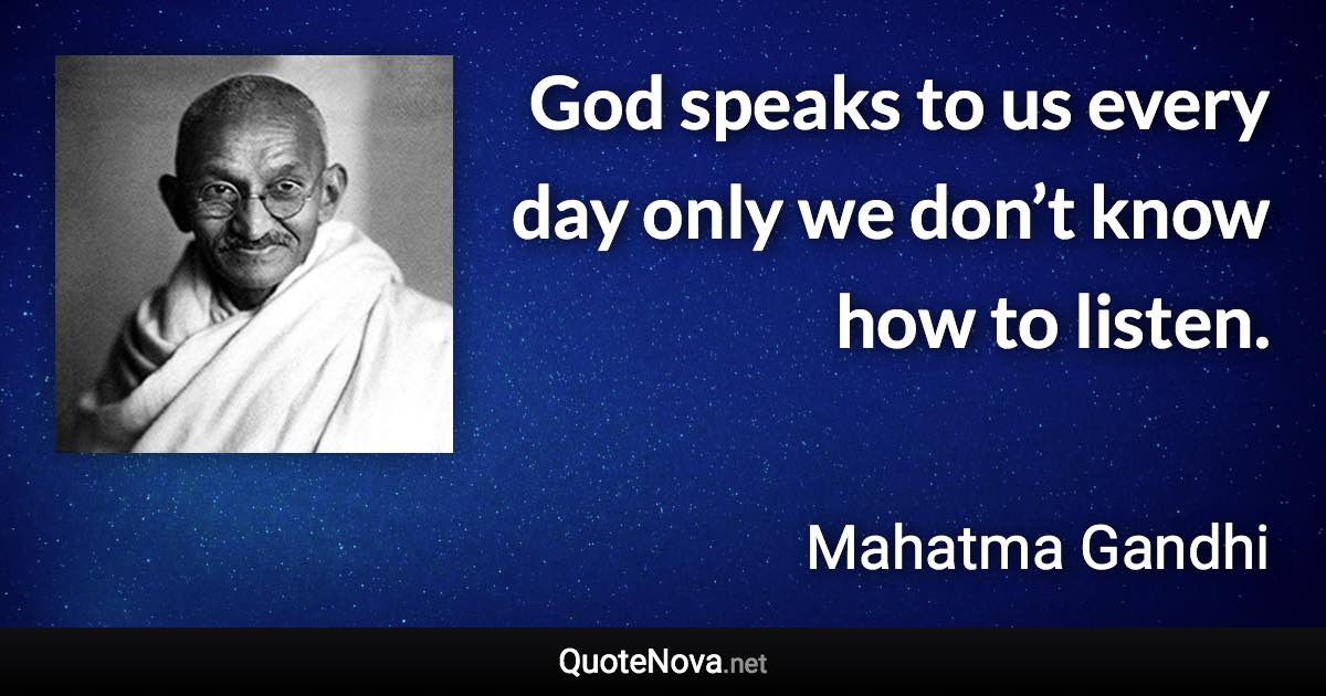 God speaks to us every day only we don’t know how to listen. - Mahatma Gandhi quote