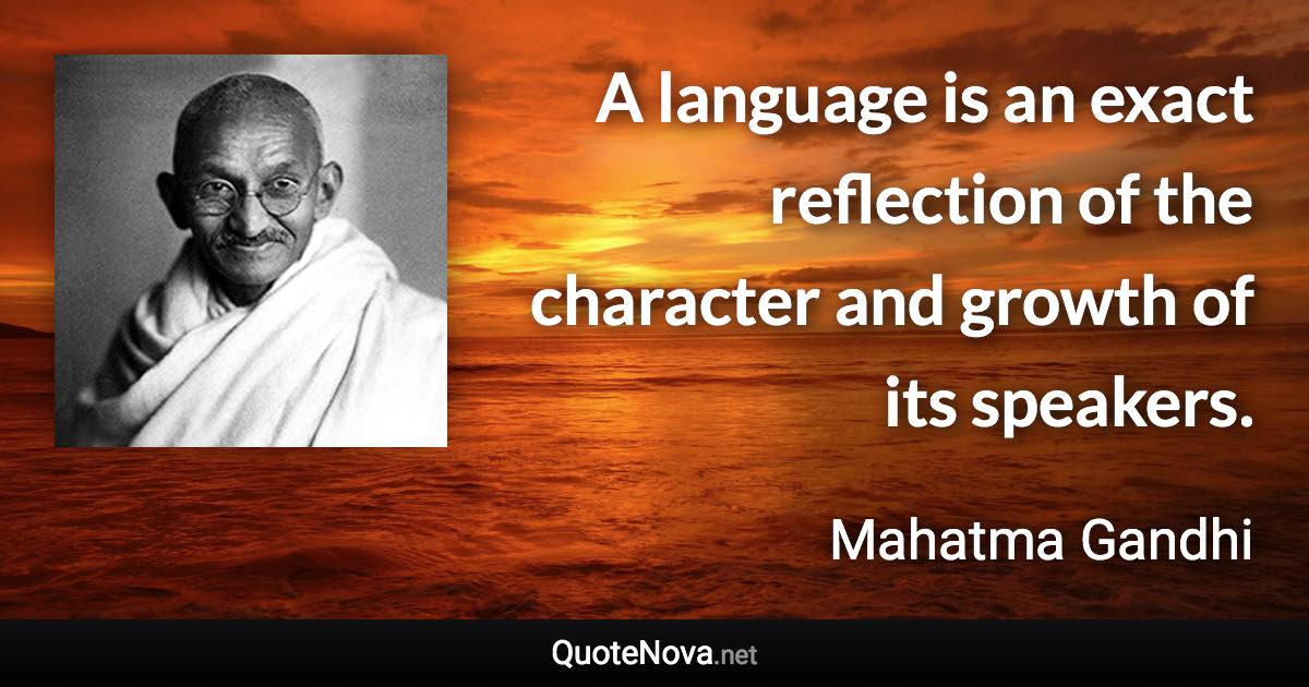 A language is an exact reflection of the character and growth of its speakers. - Mahatma Gandhi quote