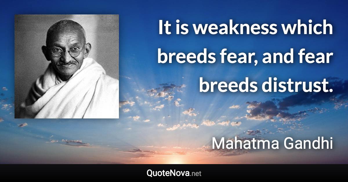 It is weakness which breeds fear, and fear breeds distrust. - Mahatma Gandhi quote