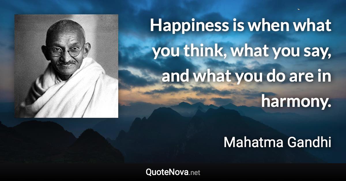 Happiness is when what you think, what you say, and what you do are in harmony. - Mahatma Gandhi quote