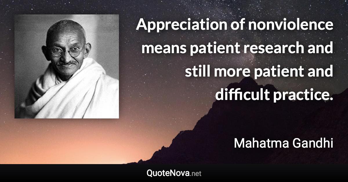 Appreciation of nonviolence means patient research and still more patient and difficult practice. - Mahatma Gandhi quote