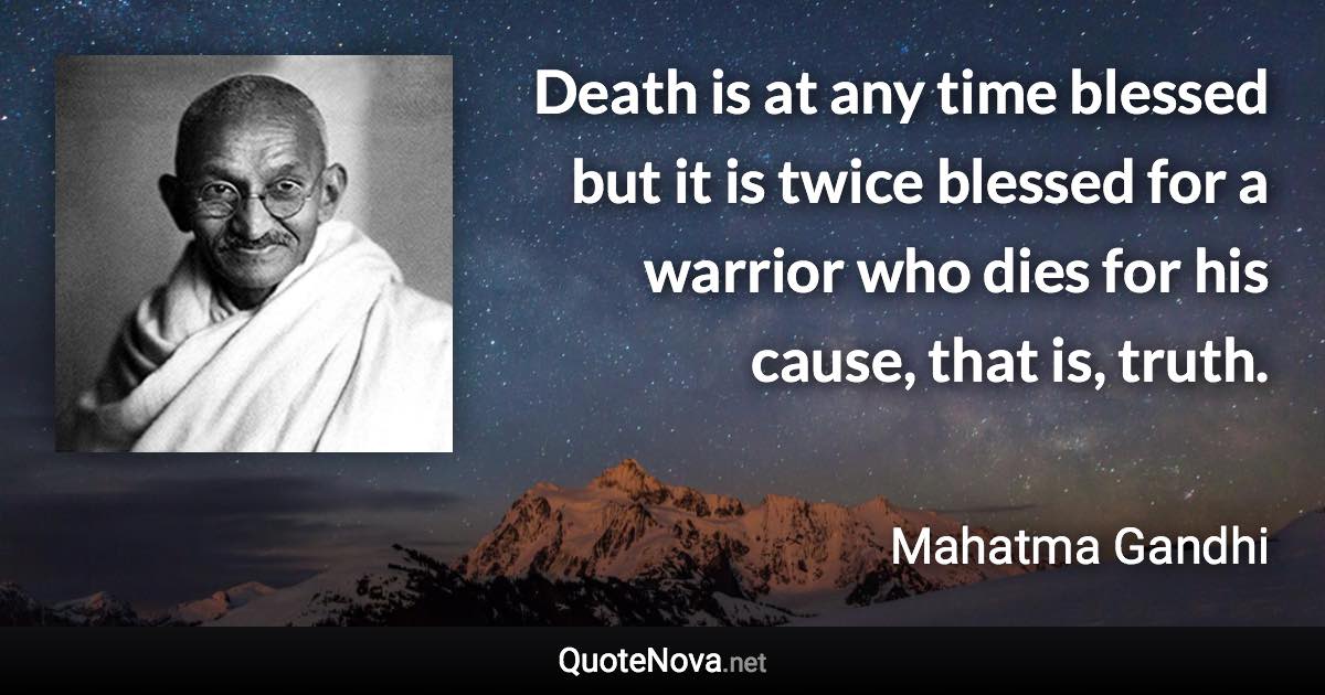 Death is at any time blessed but it is twice blessed for a warrior who dies for his cause, that is, truth. - Mahatma Gandhi quote