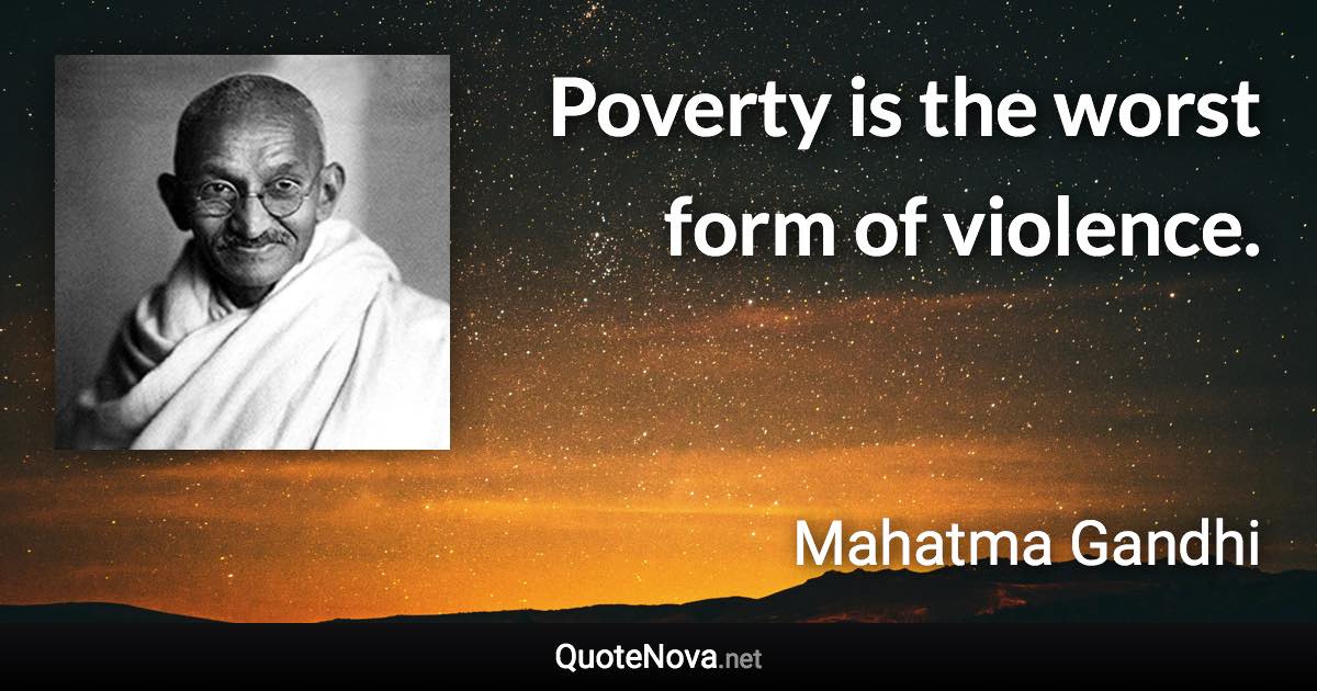 Poverty is the worst form of violence. - Mahatma Gandhi quote