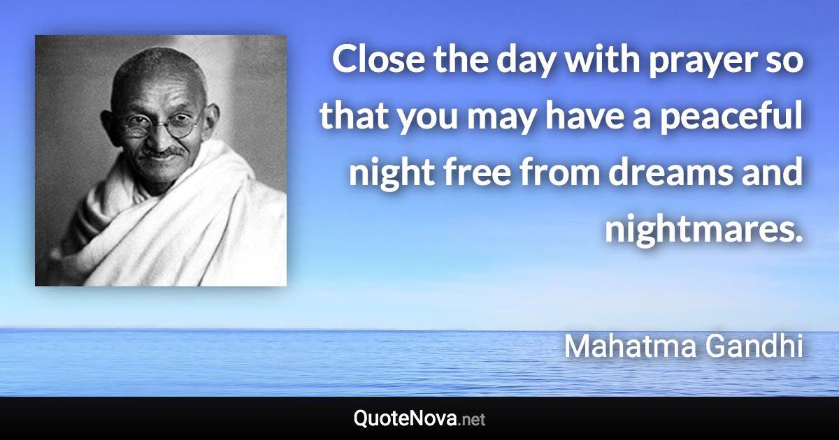 Close the day with prayer so that you may have a peaceful night free from dreams and nightmares. - Mahatma Gandhi quote