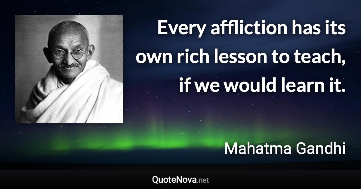 Every affliction has its own rich lesson to teach, if we would learn it. - Mahatma Gandhi quote