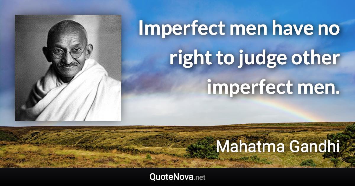 Imperfect men have no right to judge other imperfect men. - Mahatma Gandhi quote