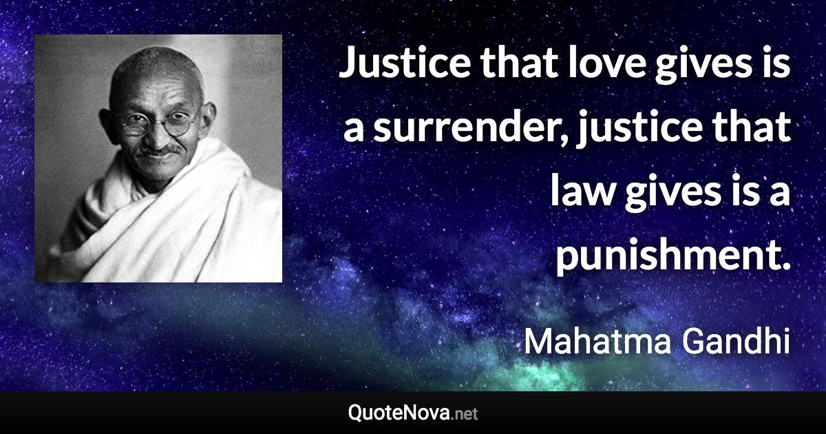 Justice that love gives is a surrender, justice that law gives is a punishment. - Mahatma Gandhi quote