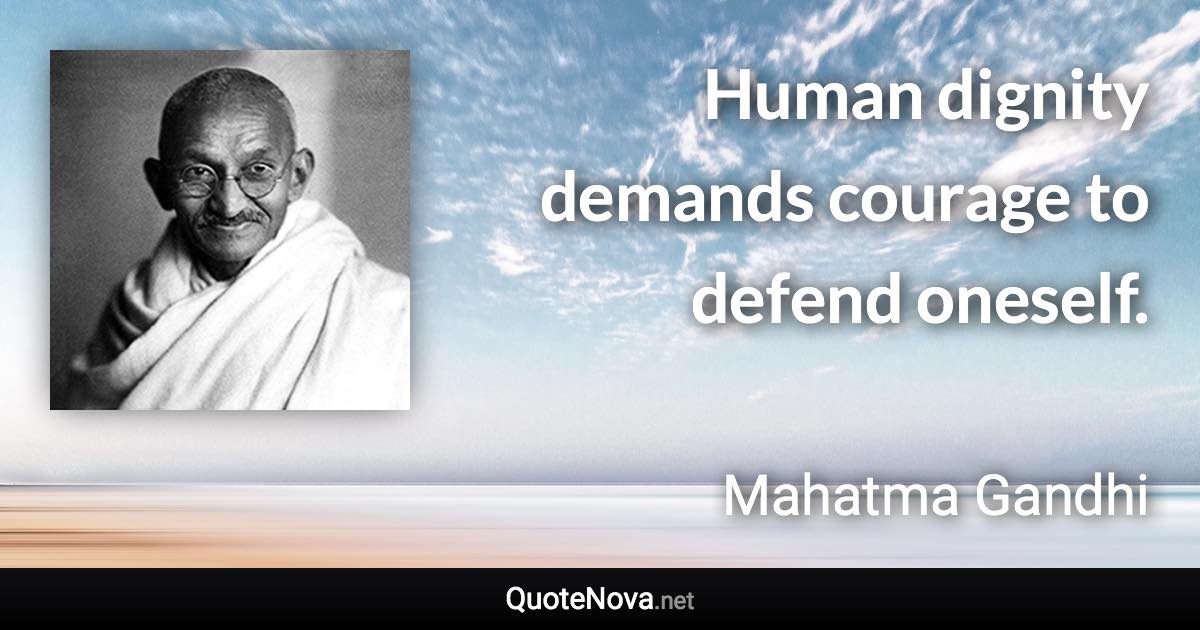 Human dignity demands courage to defend oneself. - Mahatma Gandhi quote