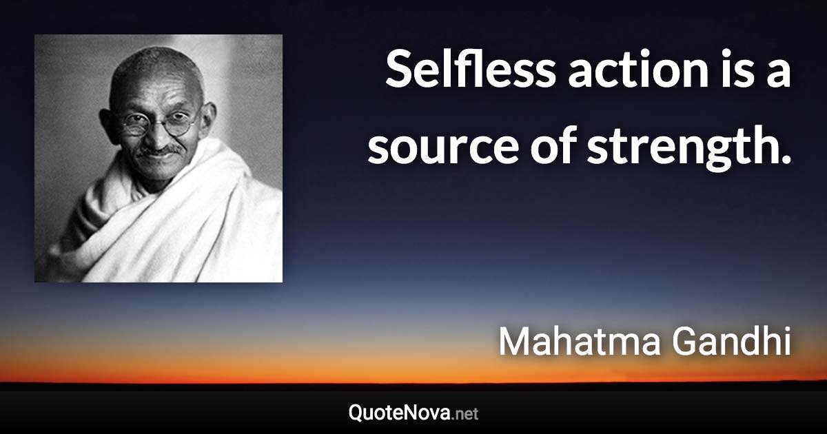 Selfless action is a source of strength. - Mahatma Gandhi quote