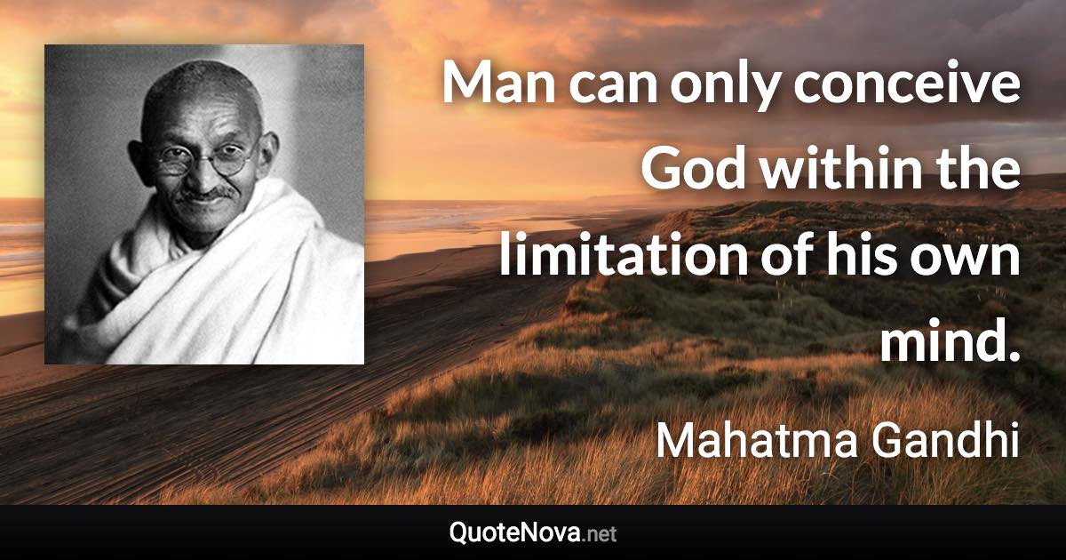 Man can only conceive God within the limitation of his own mind. - Mahatma Gandhi quote